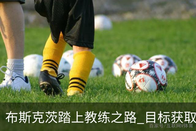布斯克茨踏上教练之路 目标获取欧足联执教资格